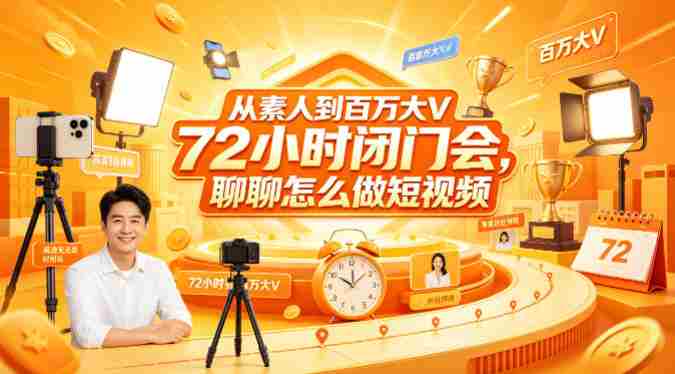 从素人到百万大V 72小时闭门会，聊聊怎么做短视频【文档+图片】（更新6月）-湘创网