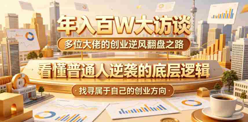 年入百W大访谈，多位大佬的创业逆风翻盘之路，看懂普通人逆袭的底层逻辑，找寻属于自己的创业方向-湘创网