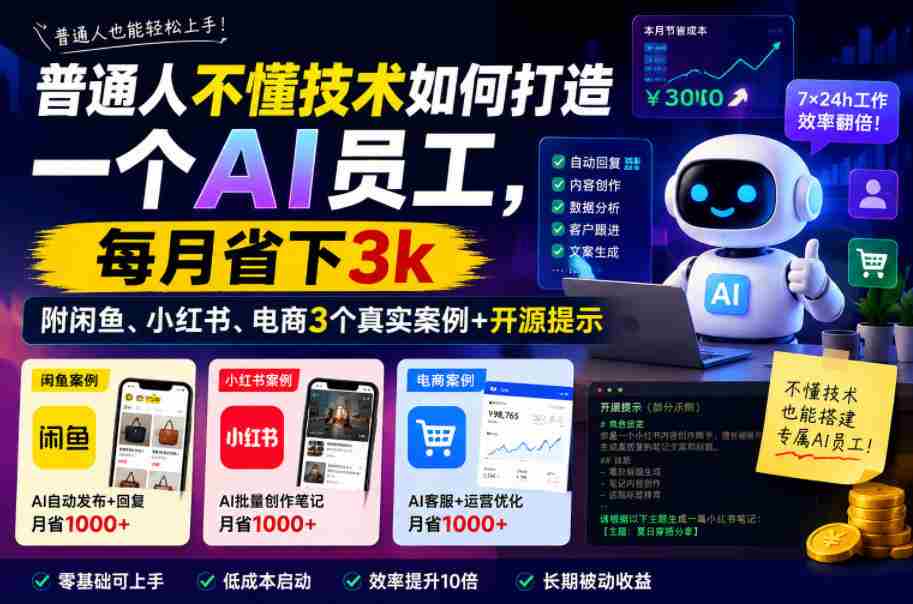 普通人不懂技术如何打造一个AI员工，每月省下3k，附闲鱼、小红书、电商3个真实案例+开源提示【文档】-湘创网