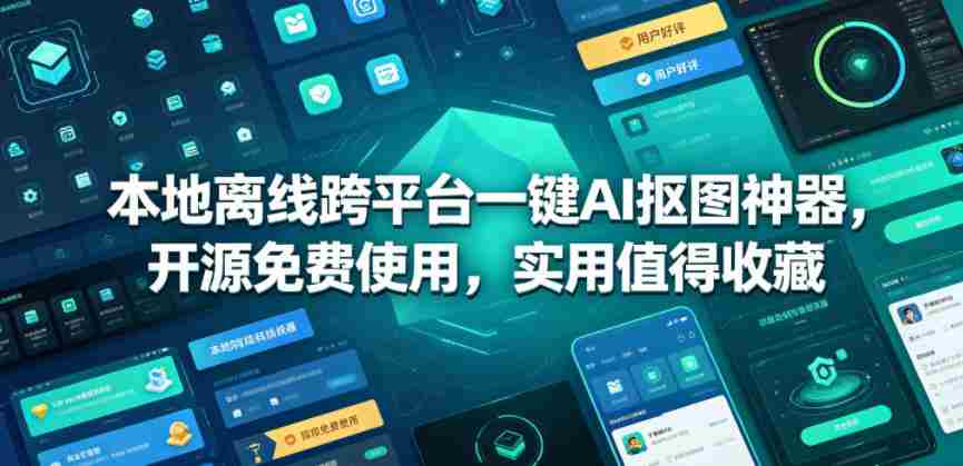 本地离线跨平台一键AI抠图神器,开源免费使用,实用值得收藏