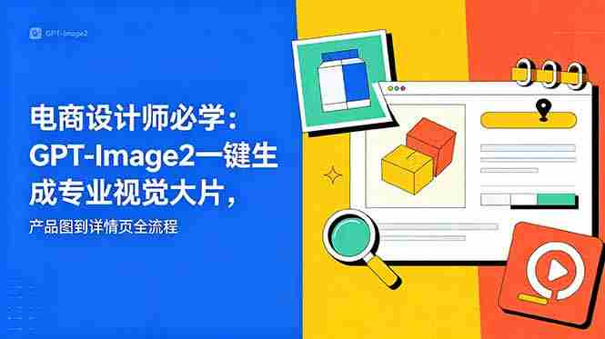 （18693期）电商设计师必学-更新：GPT-Image2一键生成专业视觉大片，产品图到详情页全流程-湘创网