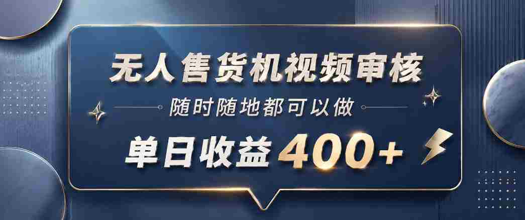 无人售货机视频审核，一部手机随时随地都可以做，10秒一单，单日收益400+【揭秘】-湘创网