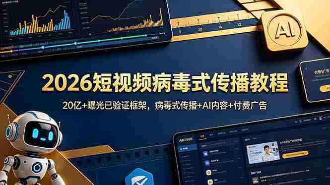 （18986期）2026短视频病毒式传播教程：20亿+曝光已验证框架，病毒式传播+AI内容+付费广告-湘创网