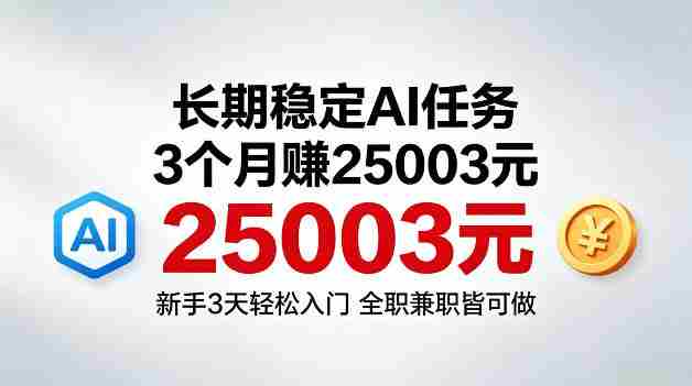 3个月收入25003米，长期稳定Ai任务，新手3天入门全民可做【揭秘】-湘创网