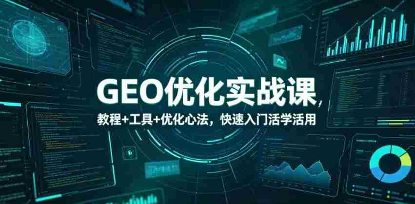 GEO优化实战课，教程+工具+优化心法，快速入门活学活用-湘创网