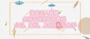 淘宝无人直播最新玩法,小白,宝妈,上班族轻松上手,保姆级教程,兼职副业的首选-湘创网