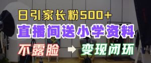 直播间送小学资料,每天引流家长粉500+,变现闭环模式【揭秘】-湘创网