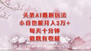 (12843期)头条AI最新玩法,小白轻松月入三万+,每天十分钟,做就有收益-湘创网
