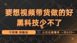 (12868期)抖音视频带货最暴力玩法,利用黑科技 不剪辑 纯搬运,小白也能爆单,单...-湘创网