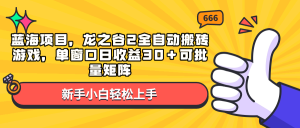 (13769期)蓝海项目,龙之谷2全自动搬砖游戏,单窗口日收益30+可批量矩阵-湘创网