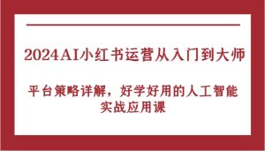 2024AI小红书运营从入门到大师,平台策略详解,好学好用的人工智能实战应用课-湘创网