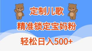 定制儿歌,精准锁定宝妈粉,轻松日入500+-湘创网