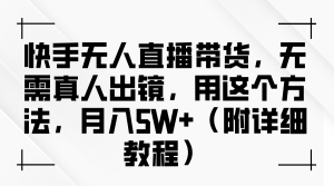 快手无人直播带货,无需真人出镜,用这个方法,月入5W+(附详细教程)-湘创网