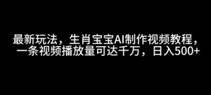 最新玩法,生肖宝宝AI制作视频教程,一条视频播放量可达千万,日入5张【揭秘】-湘创网