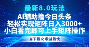 (12875期)今日头条最新8.0玩法,轻松矩阵日入3000+-湘创网