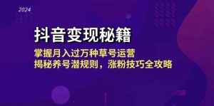 (13040期)抖音变现秘籍:掌握月入过万种草号运营,揭秘养号潜规则,涨粉技巧全攻略-湘创网