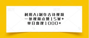 利用Ai制作古诗视频,一条视频点赞15W+,单日变现1000+-湘创网