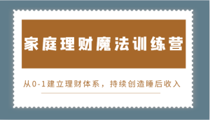 家庭理财魔法训练营,从0-1建立理财体系,持续创造睡后收入-湘创网