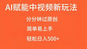 AI赋能中视频,分分钟过原创,简单易上手,轻松日入500+-湘创网