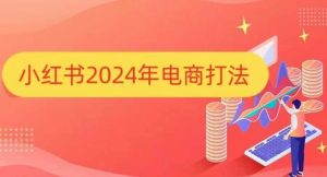 小红书2024年电商打法,手把手教你如何打爆小红书店铺-湘创网
