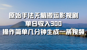 原始手法无脑搬运影视剧,单日收入300,操作简单几分钟生成一条视频-湘创网