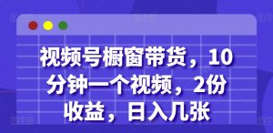 视频号橱窗带货,10分钟一个视频,2份收益,日入几张-湘创网