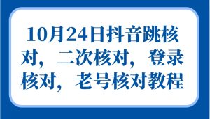 10月24日抖音跳核对,二次核对,登录核对,老号核对教程-湘创网