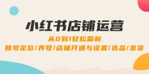 小红书店铺运营:0到1轻松盈利,账号定位/养号/店铺开通与设置/选品/发货-湘创网