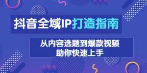 (13734期)抖音全域IP打造指南,从内容选题到爆款视频,助你快速上手-湘创网
