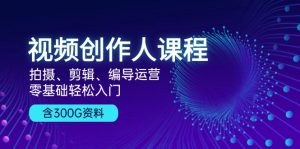 (13203期)视频创作人课程!拍摄、剪辑、编导运营,零基础轻松入门,含300G资料-湘创网