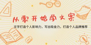 (13742期)从零开始学文案,文字打造个人影响力,写出吸金力,打造个人品牌推荐-湘创网