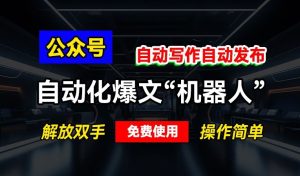 公众号自动化爆文“机器人”,自动写作自动发布,解放双手,免费使用,操作简单-湘创网