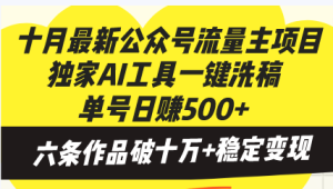 (13156期)十月最新公众号流量主项目,独家AI工具一键洗稿单号日赚500+,六条作品...-湘创网