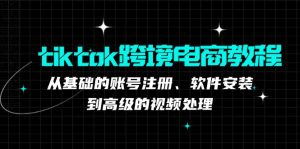 tiktok跨境电商教程:从基础的账号注册、软件安装,到高级的视频处理-湘创网