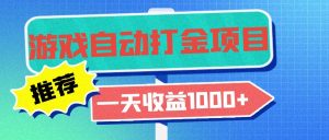 (13255期)老款游戏自动打金项目,一天收益1000+ 小白无脑操作-湘创网