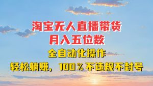 淘宝无人直播带货,月入五位数,全自动化操作,轻松躺赚,100%不违规不封号-湘创网