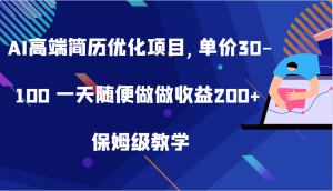 AI高端简历优化项目,单价30-100 一天随便做做收益200+ 保姆级教学-湘创网