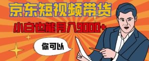 【揭秘】京东短视频带货,小白也能月入9k+(附详细教程)-湘创网