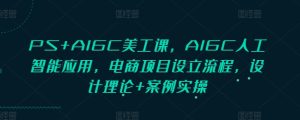 PS+AIGC美工课,AIGC人工智能应用,电商项目设立流程,设计理论+案例实操-湘创网