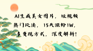 (13581期)AI生成美女图片,短视频热门玩法,15天涨粉1W,多变现方式,深度解析!-湘创网