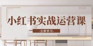 小红书实战运营课:从开通店铺到直播话术,打造爆款笔记与高效直播-湘创网