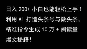 利用AI打造头条号与微头条,精准指令生成10万+阅读量爆文秘籍!日入200+小白也能轻...-湘创网