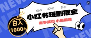 小红书短剧掘金,蓝海赛道项目,简单搬运,日入多张-湘创网