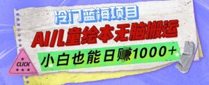 冷门蓝海项目,AI制作儿童绘本无脑搬运,小白也能日入1k【揭秘】-湘创网