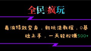 全民疯玩的毒液特效变身,新玩法教程,0基础上手,一天轻松赚500+-湘创网