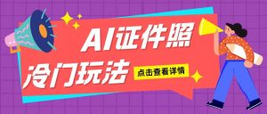 AI证件照玩法单日可入200+无脑操作适合新手小白(揭秘)-湘创网