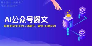 (13739期)AI公众号爆文:新号如何30天内入池破万,避坑+AI提示词-湘创网