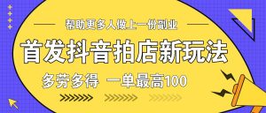 首发抖音拍店新玩法,多劳多得 一单最高100-湘创网
