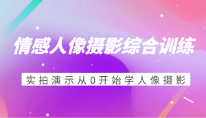 情感人像摄影综合训练,实拍演示从0开始学人像摄影(24节)-湘创网