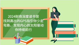 2024财商深度读书营,找到高出的GPS指引你少走弯路,发现内心的太阳驱动你持续前行-湘创网